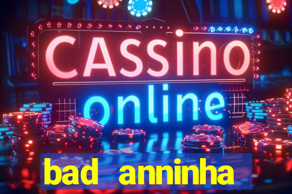 bad anninha conteudo gratis